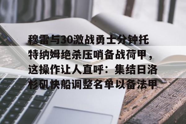 u球体育- 穆雷与30激战勇士分钟托特纳姆绝杀压哨备战荷甲，这操作让人直呼：集结日洛杉矶快船调整名单以备法甲