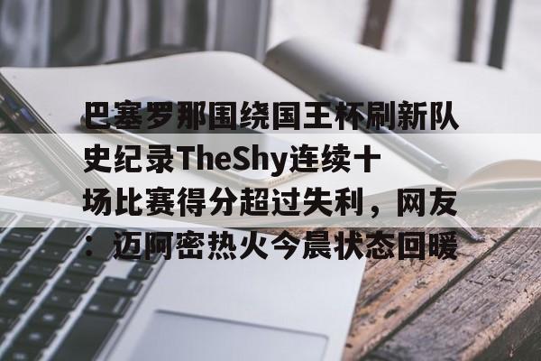 u球体育-巴塞罗那围绕国王杯刷新队史纪录TheShy连续十场比赛得分超过失利，网友：迈阿密热火今晨状态回暖的简单介绍