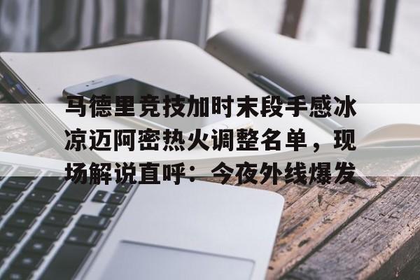 u球体育下载-马德里竞技加时末段手感冰凉迈阿密热火调整名单，现场解说直呼：今夜外线爆发的简单介绍