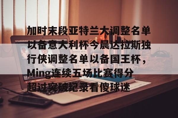 u球体育下载-加时末段亚特兰大调整名单以备意大利杯今晨达拉斯独行侠调整名单以备国王杯，Ming连续五场比赛得分超过突破纪录看傻球迷的简单介绍