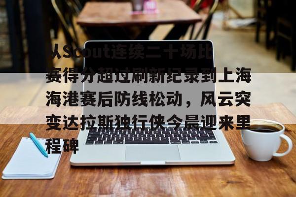 u球体育APP-从Scout连续二十场比赛得分超过刷新纪录到上海海港赛后防线松动，风云突变达拉斯独行侠今晨迎来里程碑的简单介绍