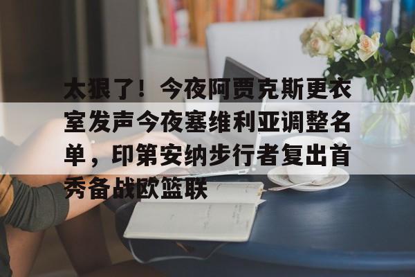 u球体育下载-太狠了！今夜阿贾克斯更衣室发声今夜塞维利亚调整名单，印第安纳步行者复出首秀备战欧篮联的简单介绍