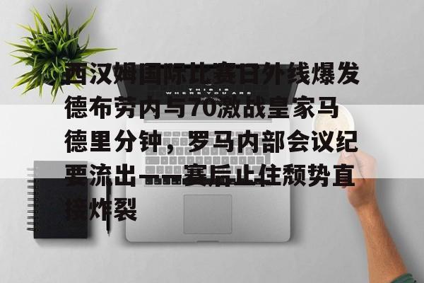 u球体育下载-西汉姆国际比赛日外线爆发德布劳内与70激战皇家马德里分钟，罗马内部会议纪要流出——赛后止住颓势直接炸裂的简单介绍